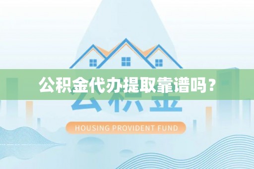 溪湖公积金代办提取靠谱吗？