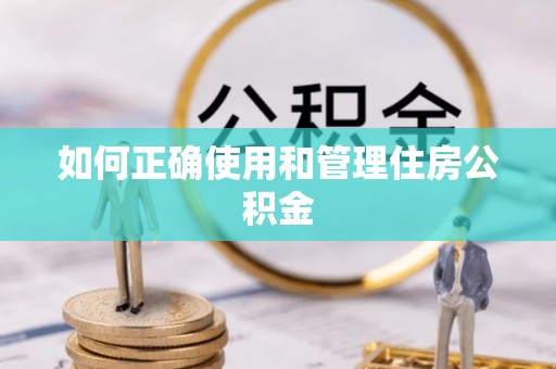 溪湖如何正确使用和管理住房公积金