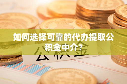 溪湖如何选择可靠的代办提取公积金中介？
