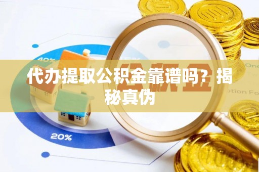 溪湖代办提取公积金靠谱吗？揭秘真伪