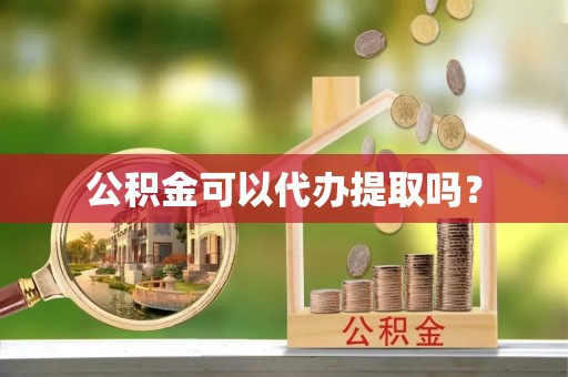 溪湖公积金可以代办提取吗？