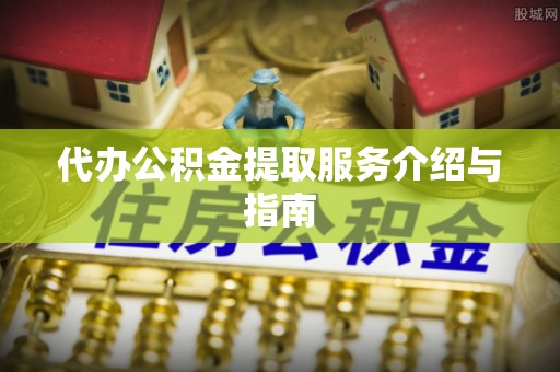 溪湖代办公积金提取服务介绍与指南