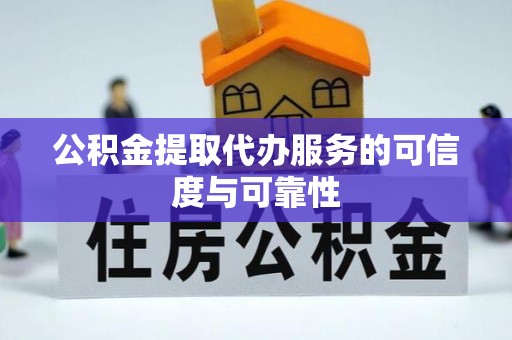 溪湖公积金提取代办服务的可信度与可靠性