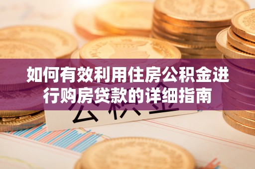 溪湖如何有效利用住房公积金进行购房贷款的详细指南