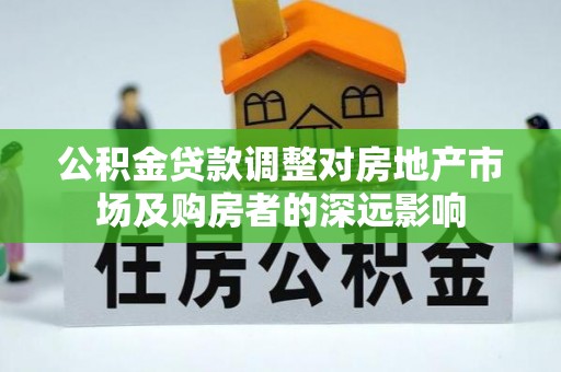 溪湖公积金贷款调整对房地产市场及购房者的深远影响