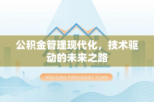 溪湖公积金管理现代化，技术驱动的未来之路